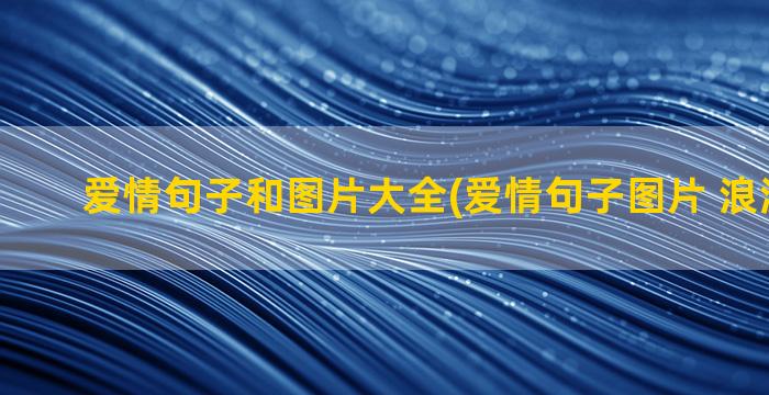 爱情句子和图片大全(爱情句子图片 浪漫 甜蜜)